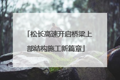 松长高速开启桥梁上部结构施工新篇章