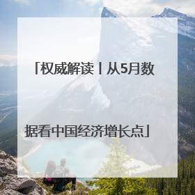 权威解读丨从5月数据看中国经济增长点