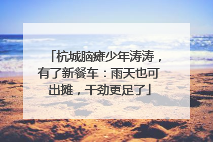 杭城脑瘫少年涛涛，有了新餐车：雨天也可出摊，干劲更足了
