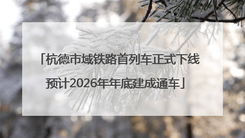 杭德市域铁路首列车正式下线 预计2026年年底建成通车
