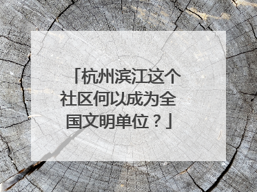 杭州滨江这个社区何以成为全国文明单位？