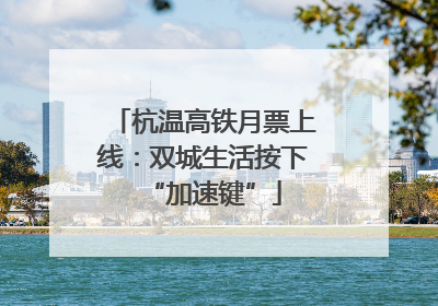 杭温高铁月票上线：双城生活按下“加速键”
