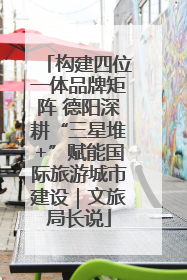 构建四位一体品牌矩阵 德阳深耕“三星堆+”赋能国际旅游城市建设｜文旅局长说