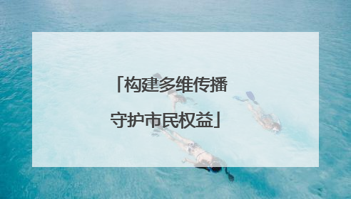 构建多维传播 守护市民权益