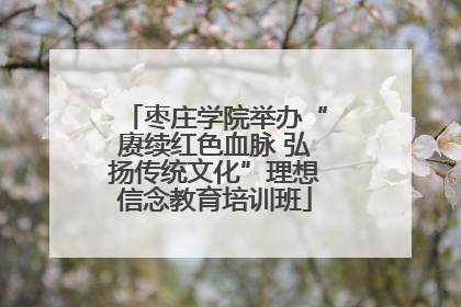 枣庄学院举办“赓续红色血脉 弘扬传统文化”理想信念教育培训班