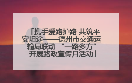 携手爱路护路 共筑平安坦途——德州市交通运输局联动 “一路多方” 开展路政宣传月活动