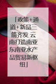 政策+通道+新品三箭齐发 云南打造南亚东南亚水产品贸易新枢纽
