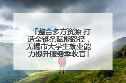 整合多方资源 打造全链条赋能路径，无锡市大学生就业能力提升服务季收官