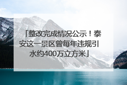整改完成情况公示！泰安这一景区曾每年违规引水约400万立方米