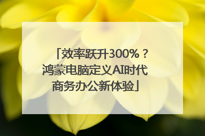 效率跃升300%？鸿蒙电脑定义AI时代商务办公新体验