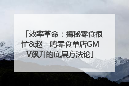 效率革命：揭秘零食很忙&赵一鸣零食单店GMV飙升的底层方法论