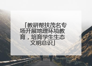 教研帮扶茂名专场开展地理环境教育，培育学生生态文明意识