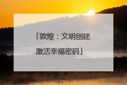 敦煌：文明创建激活幸福密码