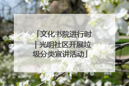 文化书院进行时｜光明社区开展垃圾分类宣讲活动