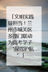 文明实践显担当！兰州市城关区多部门联动为高考学子“保驾护航”