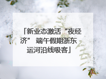 新业态激活“夜经济” 端午假期浙东运河沿线吸客