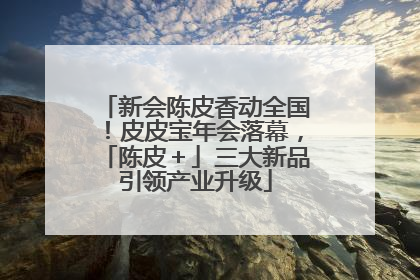 新会陈皮香动全国！皮皮宝年会落幕，「陈皮＋」三大新品引领产业升级