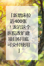 新增床位近400张！龙岩这个医院改扩建项目6月底可交付使用
