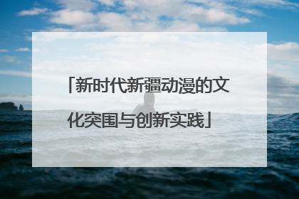 新时代新疆动漫的文化突围与创新实践