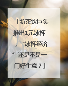 新茶饮巨头推出1元冰杯，“冰杯经济”还是不是一门好生意？