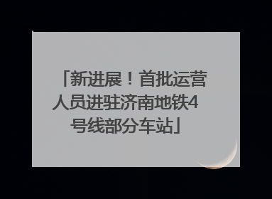 新进展！首批运营人员进驻济南地铁4号线部分车站