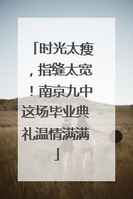 时光太瘦，指缝太宽！南京九中这场毕业典礼温情满满