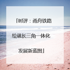 时评：甬舟铁路绘就长三角一体化发展新蓝图