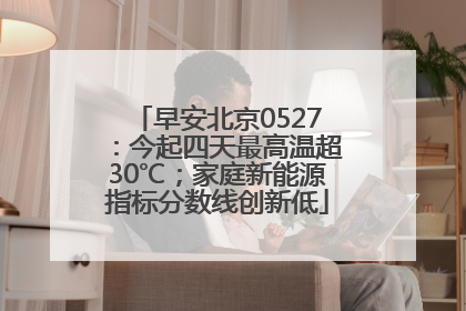 早安北京0527：今起四天最高温超30℃；家庭新能源指标分数线创新低