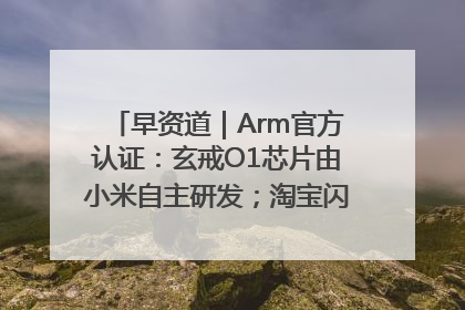早资道｜Arm官方认证：玄戒O1芯片由小米自主研发；淘宝闪购联合饿了么日订单超4000万