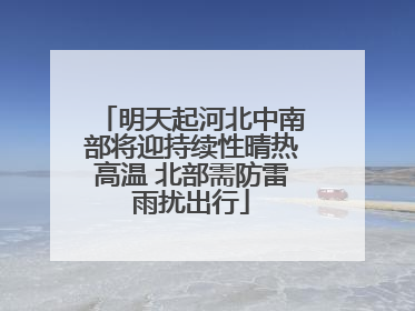 明天起河北中南部将迎持续性晴热高温 北部需防雷雨扰出行
