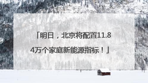 明日，北京将配置11.84万个家庭新能源指标！