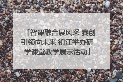 智课融合展风采 赛创引领向未来 镇江举办研学课堂教学展示活动