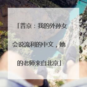 普京：我的外孙女会说流利的中文，她的老师来自北京