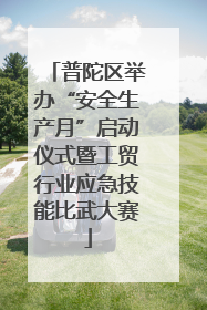 普陀区举办“安全生产月”启动仪式暨工贸行业应急技能比武大赛