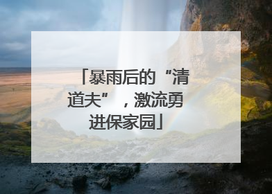 暴雨后的“清道夫”，激流勇进保家园