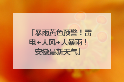 暴雨黄色预警！雷电+大风+大暴雨！安徽最新天气