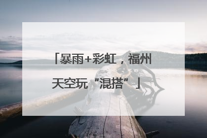 暴雨+彩虹，福州天空玩“混搭”