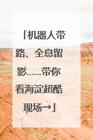 机器人带路、全息留影……带你看海淀超酷现场→