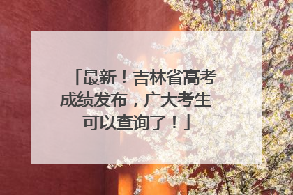 最新！吉林省高考成绩发布，广大考生可以查询了！