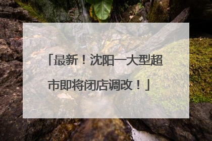 最新！沈阳一大型超市即将闭店调改！