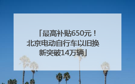 最高补贴650元！北京电动自行车以旧换新突破14万辆