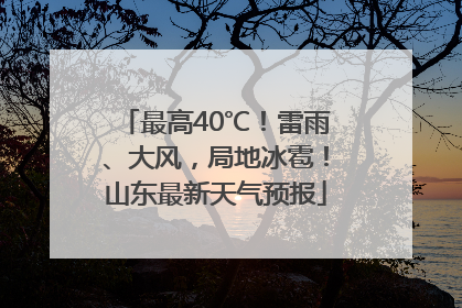最高40℃！雷雨、大风，局地冰雹！山东最新天气预报