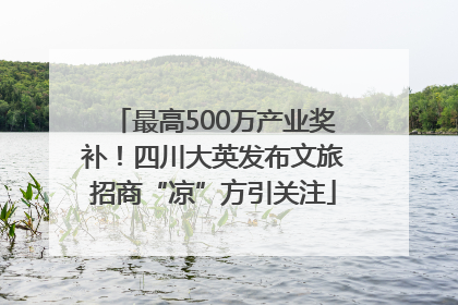 最高500万产业奖补！四川大英发布文旅招商“凉”方引关注