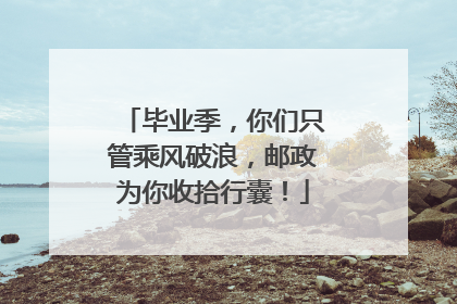 毕业季，你们只管乘风破浪，邮政为你收拾行囊！