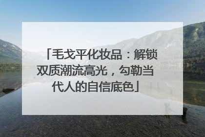 毛戈平化妆品：解锁双质潮流高光，勾勒当代人的自信底色