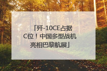 歼-10CE占据C位！中国多型战机亮相巴黎航展