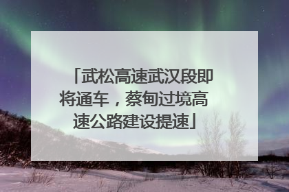 武松高速武汉段即将通车，蔡甸过境高速公路建设提速