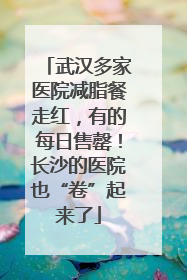 武汉多家医院减脂餐走红，有的每日售罄！长沙的医院也“卷”起来了