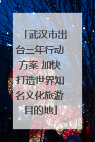 武汉市出台三年行动方案 加快打造世界知名文化旅游目的地