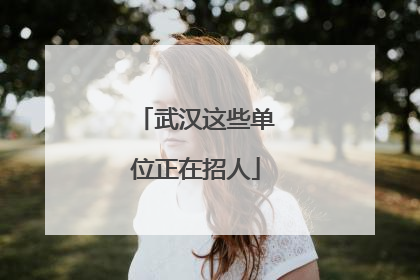 武汉这些单位正在招人